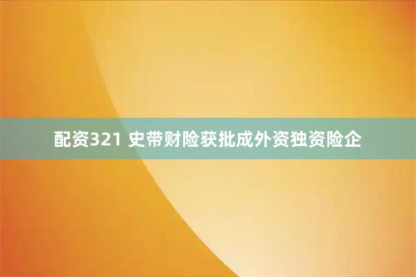 配资321 史带财险获批成外资独资险企