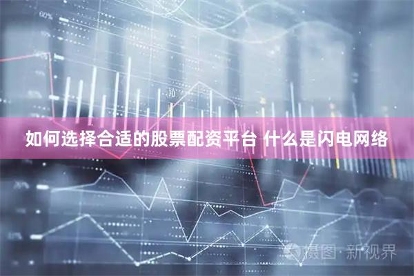 如何选择合适的股票配资平台 什么是闪电网络