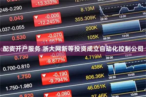 配资开户服务 浙大网新等投资成立自动化控制公司