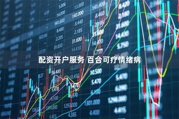 配资开户服务 百合可疗情绪病