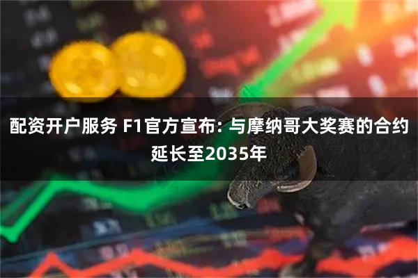 配资开户服务 F1官方宣布: 与摩纳哥大奖赛的合约延长至2035年
