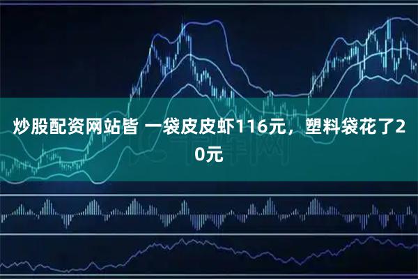 炒股配资网站皆 一袋皮皮虾116元，塑料袋花了20元