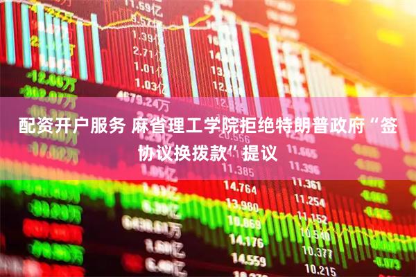 配资开户服务 麻省理工学院拒绝特朗普政府“签协议换拨款”提议