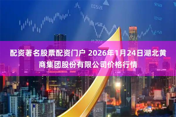 配资著名股票配资门户 2026年1月24日湖北黄商集团股份有限公司价格行情
