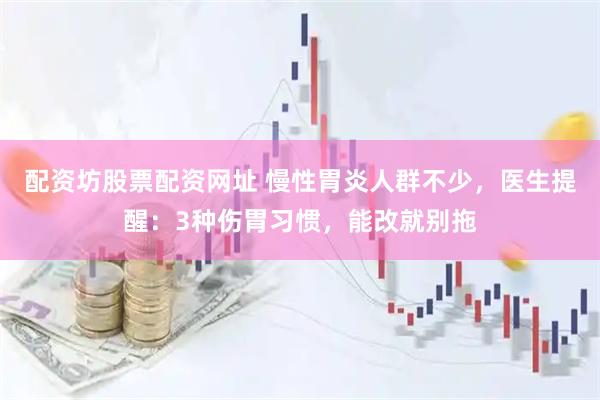 配资坊股票配资网址 慢性胃炎人群不少，医生提醒：3种伤胃习惯，能改就别拖