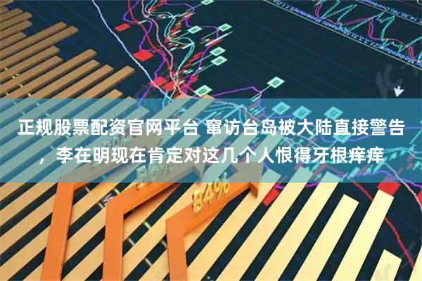 正规股票配资官网平台 窜访台岛被大陆直接警告，李在明现在肯定对这几个人恨得牙根痒痒