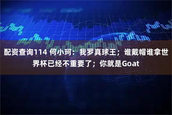 配资查询114 何小珂：我罗真球王；谁戴帽谁拿世界杯已经不重要了；你就是Goat